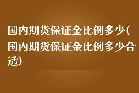 国内期货保证金比例多少(国内期货保证金比例多少合适)_https://www.fcdydaikuan.com_恒指期货直播_第1张