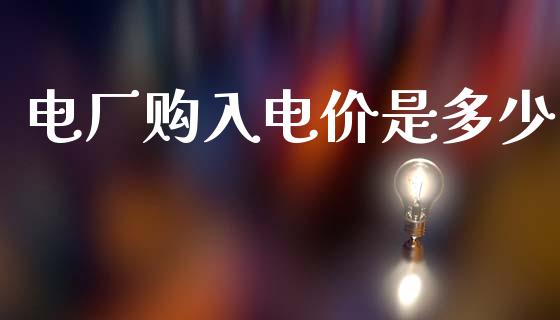 电厂购入电价是多少_https://www.fcdydaikuan.com_恒生指数直播室_第1张