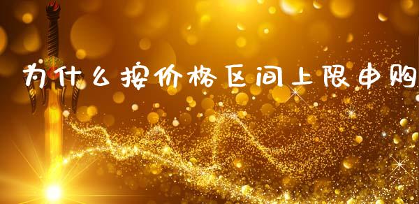 为什么按价格区间上限申购_https://www.fcdydaikuan.com_恒生指数直播室_第1张