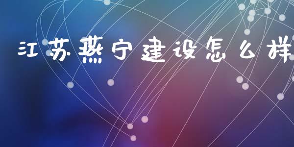 江苏燕宁建设怎么样_https://www.fcdydaikuan.com_黄金期货直播_第1张