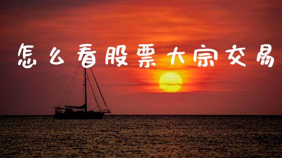 怎么看股票大宗交易_https://www.fcdydaikuan.com_黄金期货直播_第1张