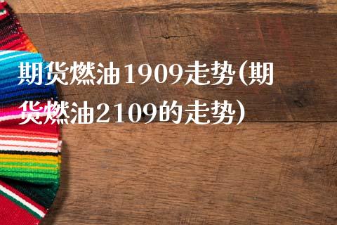 期货燃油1909走势(期货燃油2109的走势)_https://www.fcdydaikuan.com_黄金期货直播_第1张