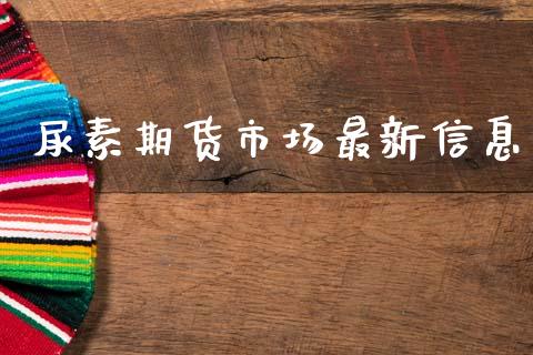 尿素期货市场最新信息_https://www.fcdydaikuan.com_恒生指数直播室_第1张