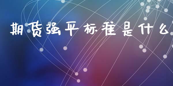 期货强平标准是什么_https://www.fcdydaikuan.com_黄金期货直播_第1张