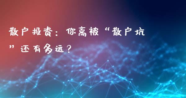 散户投资：你离被“散户坑”还有多远？_https://www.fcdydaikuan.com_恒生指数直播室_第1张