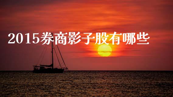 2015券商影子股有哪些_https://www.fcdydaikuan.com_恒指期货直播_第1张