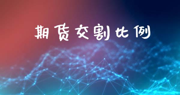 期货交割比例_https://www.fcdydaikuan.com_德指期货直播_第1张