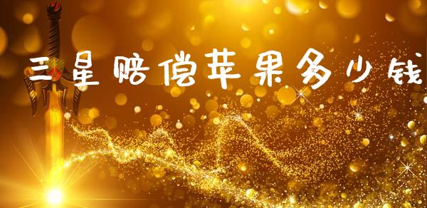 三星赔偿苹果多少钱_https://www.fcdydaikuan.com_德指期货直播_第1张
