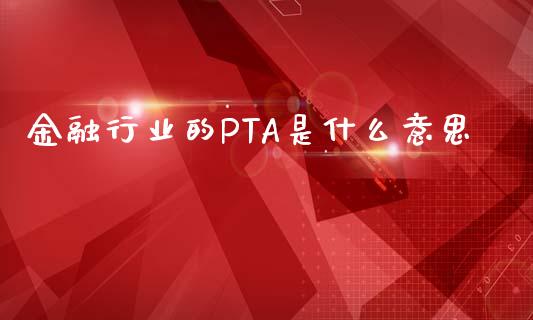 金融行业的PTA是什么意思_德指期货直播_第1张_恒生指数直播室_恒指期货直播_德指期货直播_黄金期货直播 金融行业的PTA是什么意思_https://www.fcdydaikuan.com_德指期货直播_第1张