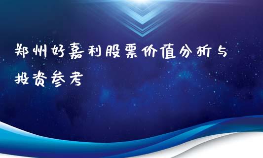 郑州好嘉利股票价值分析与投资参考_https://www.fcdydaikuan.com_德指期货直播_第1张