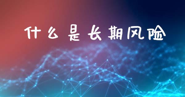 什么是长期风险_https://www.fcdydaikuan.com_恒生指数直播室_第1张