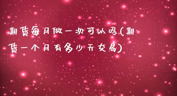期货每月做一次可以吗(期货一个月有多少天交易)_https://www.fcdydaikuan.com_恒指期货直播_第1张