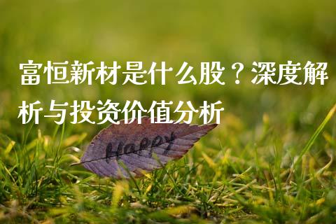 富恒新材是什么股？深度解析与投资价值分析_https://www.fcdydaikuan.com_恒生指数直播室_第1张