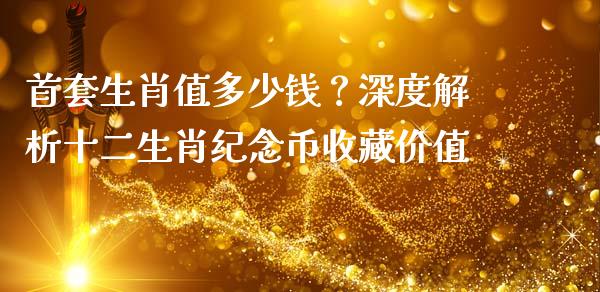 首套生肖值多少钱？深度解析十二生肖纪念币收藏价值_https://www.fcdydaikuan.com_恒生指数直播室_第1张