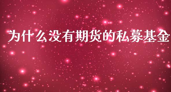 为什么没有期货的私募基金_https://www.fcdydaikuan.com_黄金期货直播_第1张