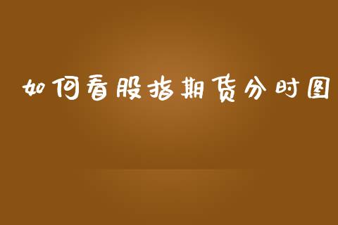 如何看股指期货分时图_https://www.fcdydaikuan.com_德指期货直播_第1张