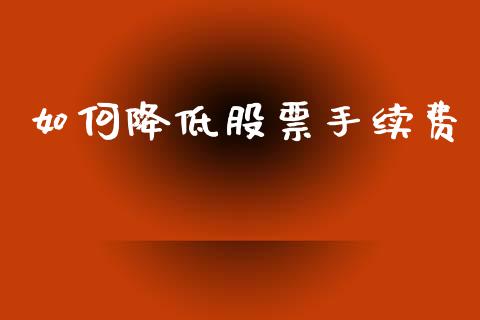如何降低股票手续费_https://www.fcdydaikuan.com_恒生指数直播室_第1张