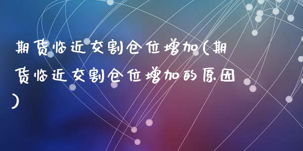 期货临近交割仓位增加(期货临近交割仓位增加的原因)_https://www.fcdydaikuan.com_恒生指数直播室_第1张