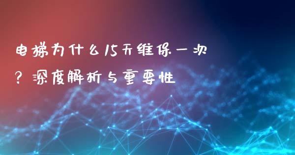 电梯为什么15天维保一次？深度解析与重要性_https://www.fcdydaikuan.com_恒生指数直播室_第1张