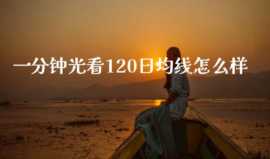 一分钟光看120日均线怎么样_https://www.fcdydaikuan.com_恒生指数直播室_第1张