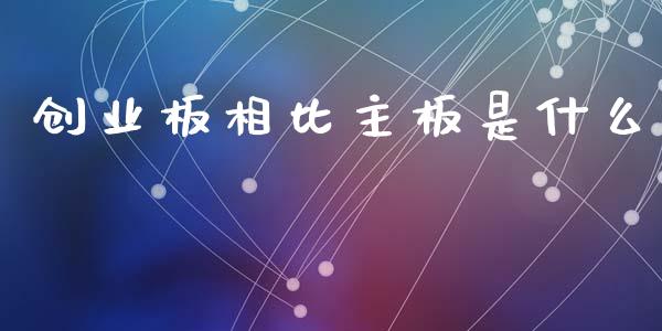 创业板相比主板是什么_https://www.fcdydaikuan.com_恒生指数直播室_第1张