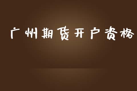 广州期货开户资格_https://www.fcdydaikuan.com_黄金期货直播_第1张