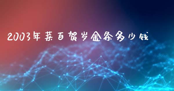 2003年菜百贺岁金条多少钱_https://www.fcdydaikuan.com_恒指期货直播_第1张
