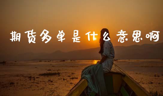 期货多单是什么意思啊_https://www.fcdydaikuan.com_德指期货直播_第1张