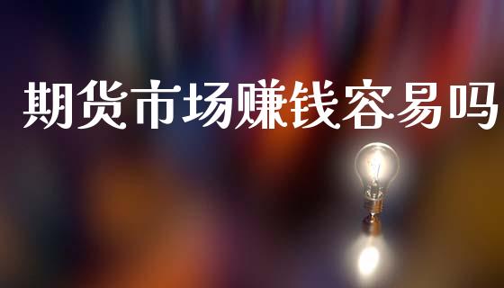 期货市场赚钱容易吗_https://www.fcdydaikuan.com_德指期货直播_第1张