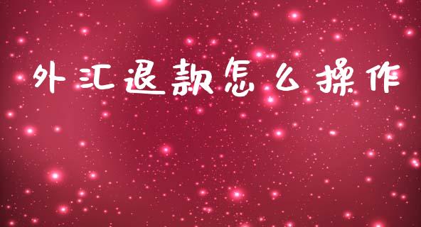 外汇退款怎么操作_https://www.fcdydaikuan.com_恒指期货直播_第1张
