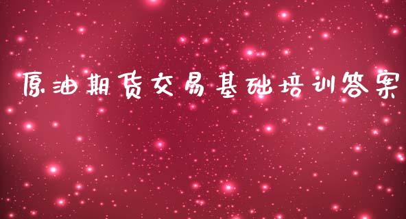 原油期货交易基础培训答案_https://www.fcdydaikuan.com_恒生指数直播室_第1张