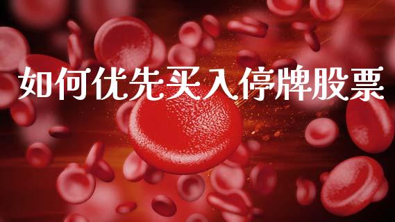 如何优先买入停牌股票_https://www.fcdydaikuan.com_黄金期货直播_第1张