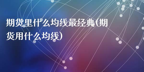期货里什么均线最经典(期货用什么均线)_https://www.fcdydaikuan.com_德指期货直播_第1张