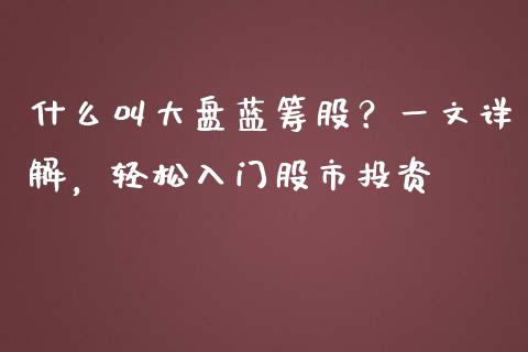什么叫大盘蓝筹股？一文详解，轻松入门股市投资_https://www.fcdydaikuan.com_恒指期货直播_第1张