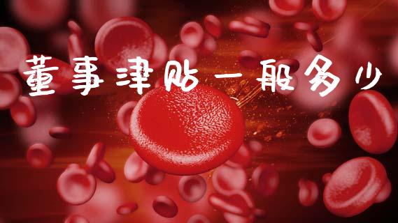 董事津贴一般多少_https://www.fcdydaikuan.com_恒指期货直播_第1张