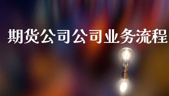 期货公司公司业务流程_https://www.fcdydaikuan.com_恒生指数直播室_第1张