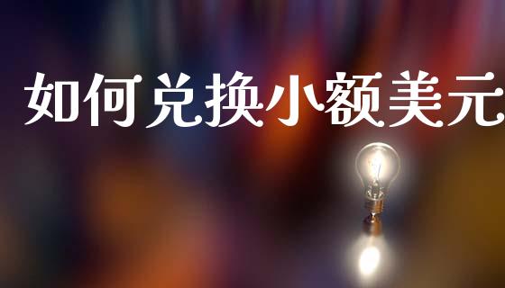 如何兑换小额美元_https://www.fcdydaikuan.com_黄金期货直播_第1张