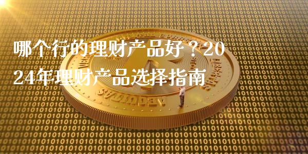 哪个行的理财产品好？2024年理财产品选择指南_https://www.fcdydaikuan.com_恒指期货直播_第1张