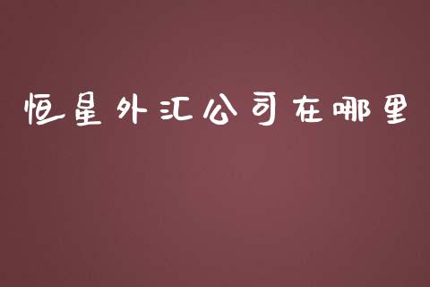 恒星外汇公司在哪里_https://www.fcdydaikuan.com_恒生指数直播室_第1张
