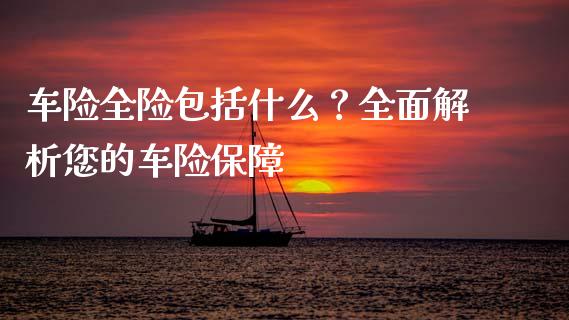 车险全险包括什么？全面解析您的车险保障_https://www.fcdydaikuan.com_恒生指数直播室_第1张