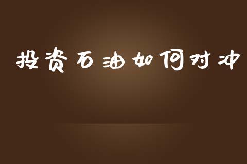 投资石油如何对冲_https://www.fcdydaikuan.com_黄金期货直播_第1张