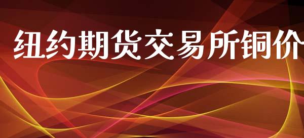 纽约期货交易所铜价_https://www.fcdydaikuan.com_恒生指数直播室_第1张