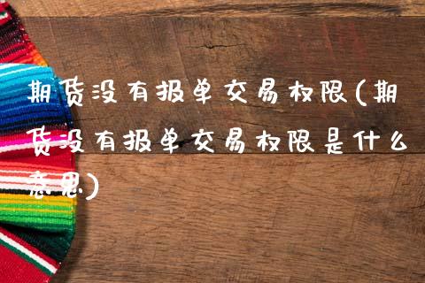 期货没有报单交易权限(期货没有报单交易权限是什么意思)_https://www.fcdydaikuan.com_恒指期货直播_第1张