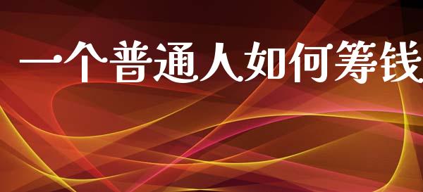 一个普通人如何筹钱_https://www.fcdydaikuan.com_恒生指数直播室_第1张