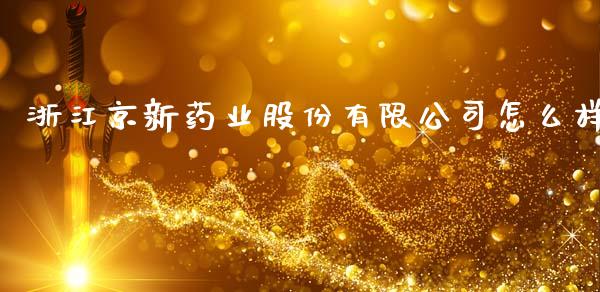 浙江京新药业股份有限公司怎么样_https://www.fcdydaikuan.com_恒指期货直播_第1张
