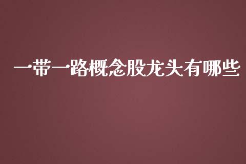一带一路概念股龙头有哪些_https://www.fcdydaikuan.com_德指期货直播_第1张