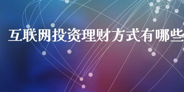 互联网投资理财方式有哪些_https://www.fcdydaikuan.com_德指期货直播_第1张