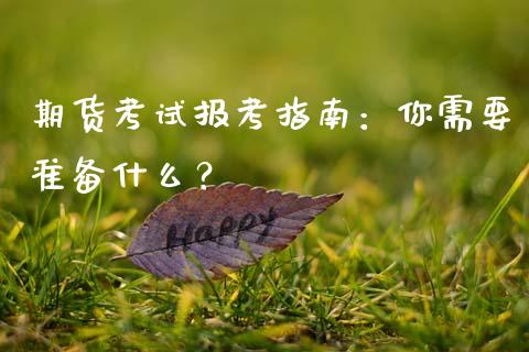 期货考试报考指南：你需要准备什么？_https://www.fcdydaikuan.com_黄金期货直播_第1张