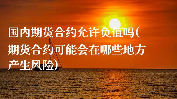 国内期货合约允许负值吗(期货合约可能会在哪些地方产生风险)_https://www.fcdydaikuan.com_恒生指数直播室_第1张