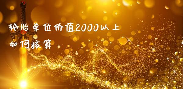 轮胎单位价值2000以上如何核算_https://www.fcdydaikuan.com_德指期货直播_第1张